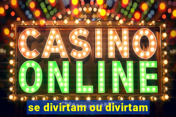 se divirtam ou divirtam-se